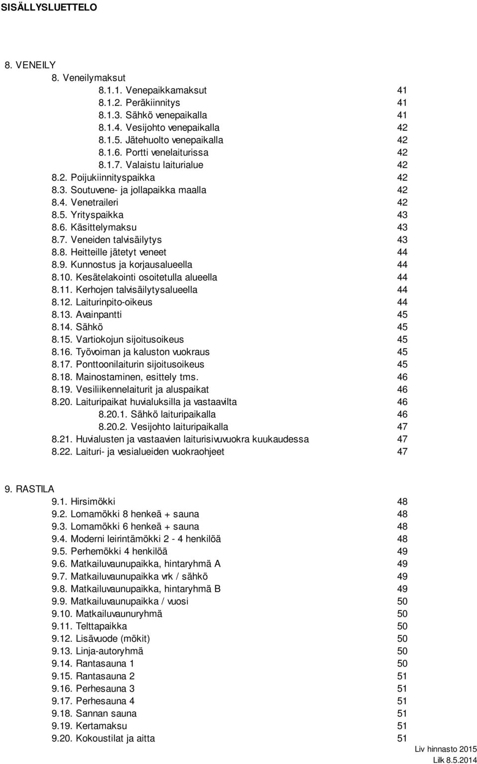 Käsittelymaksu 43 8.7. Veneiden talvisäilytys 43 8.8. Heitteille jätetyt veneet 44 8.9. Kunnostus ja korjausalueella 44 8.10. Kesätelakointi osoitetulla alueella 44 8.11.