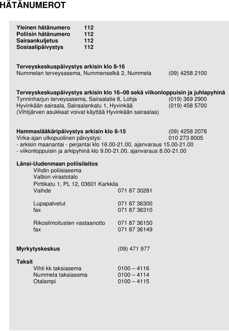 458 5700 (Vihtijärven asukkaat voivat käyttää Hyvinkään sairaalaa) Hammaslääkäripäivystys arkisin klo 8-15 (09) 4258 2078 Virka-ajan ulkopuolinen päivystys: 010 273 8005 - arkisin maanantai -