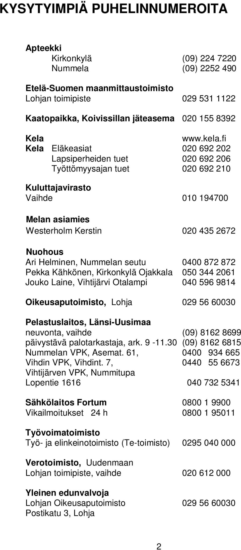 fi Kela Eläkeasiat 020 692 202 Lapsiperheiden tuet 020 692 206 Työttömyysajan tuet 020 692 210 Kuluttajavirasto Vaihde 010 194700 Melan asiamies Westerholm Kerstin 020 435 2672 Nuohous Ari Helminen,