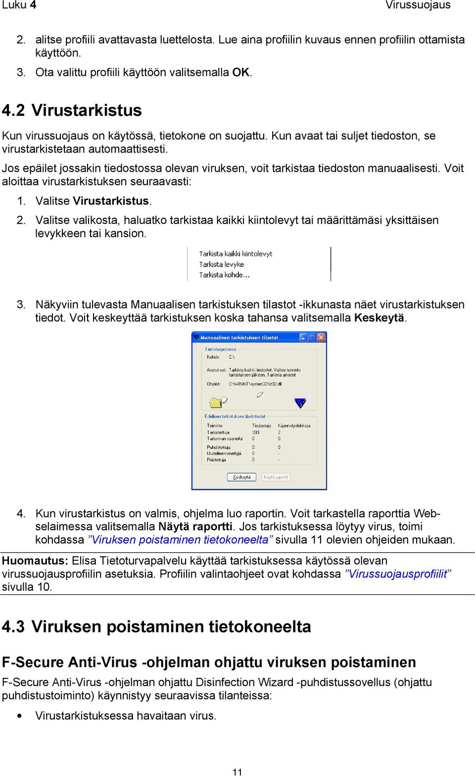 Voit aloittaa virustarkistuksen seuraavasti: 1. Valitse Virustarkistus. 2. Valitse valikosta, haluatko tarkistaa kaikki kiintolevyt tai määrittämäsi yksittäisen levykkeen tai kansion. 3.