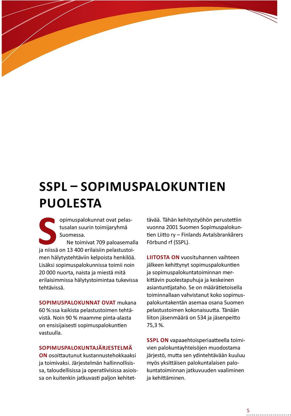 Lisäksi sopimuspalokunnissa toimii noin 20 000 nuorta, naista ja miestä mitä erilaisimmissa hälytystoimintaa tukevissa tehtävissä.