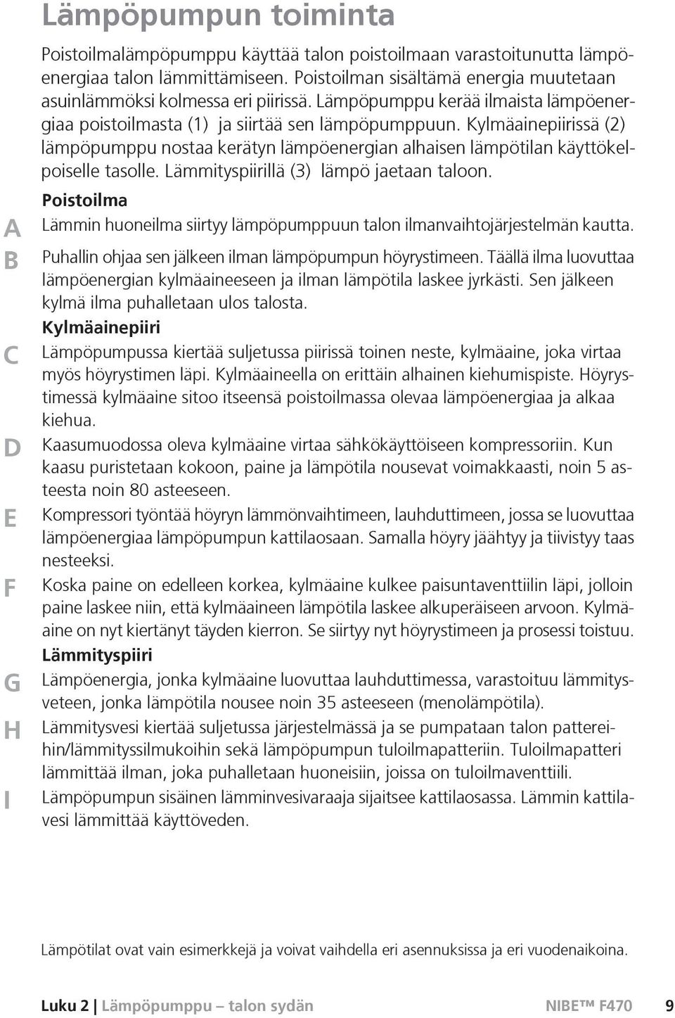 Kylmäainepiirissä (2) lämpöpumppu nostaa kerätyn lämpöenergian alhaisen lämpötilan käyttökelpoiselle tasolle. Lämmityspiirillä (3) lämpö jaetaan taloon.