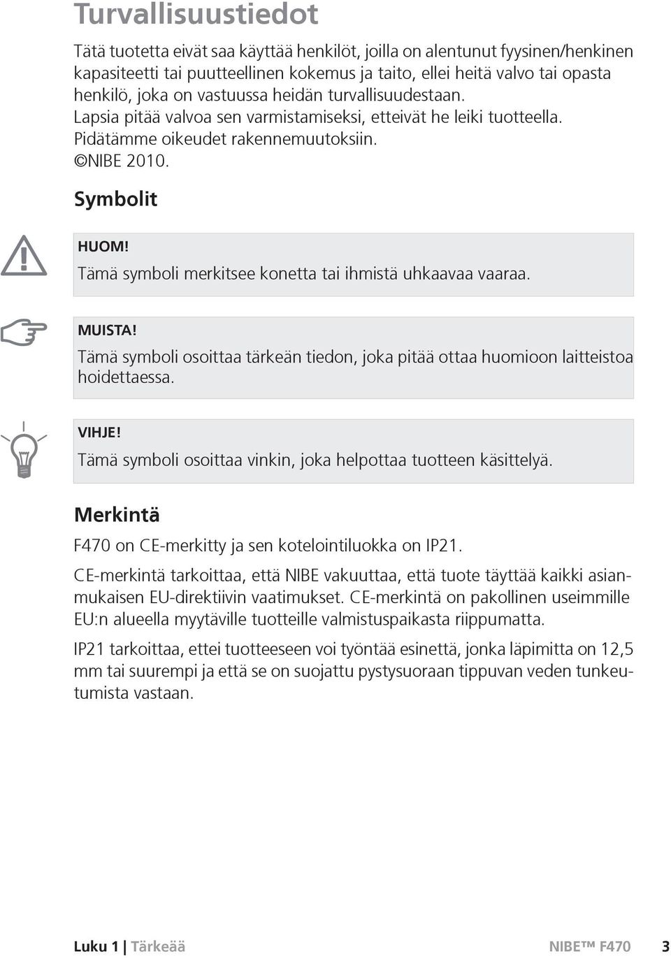 Tämä symboli merkitsee konetta tai ihmistä uhkaavaa vaaraa. MUISTA! Tämä symboli osoittaa tärkeän tiedon, joka pitää ottaa huomioon laitteistoa hoidettaessa. VIHJE!