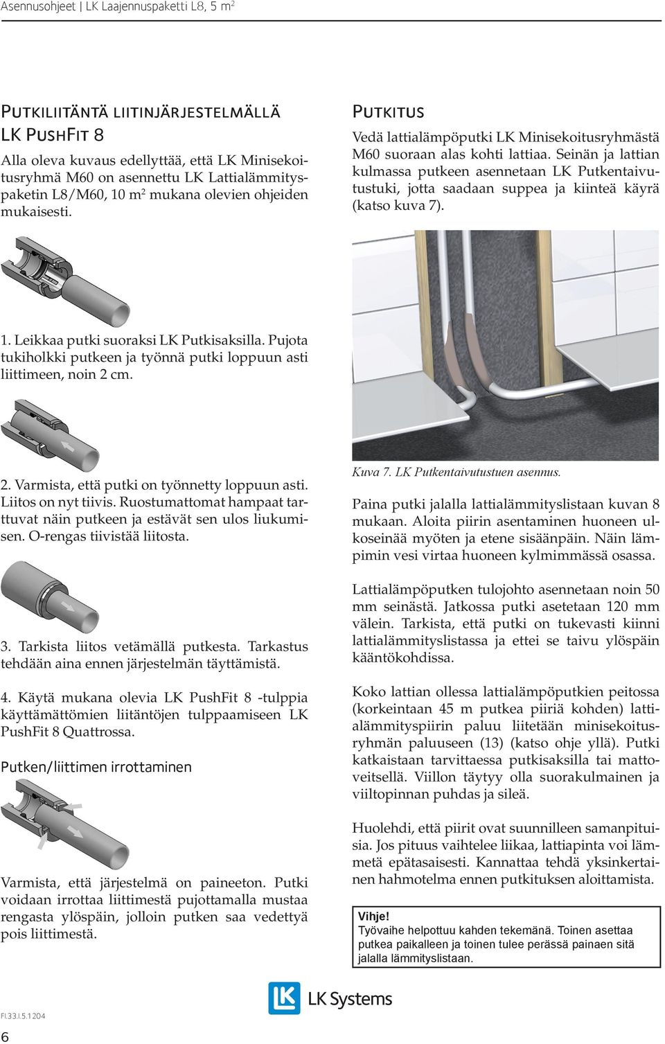 Seinän ja lattian kulmassa putkeen asennetaan LK Putkentaivutustuki, jotta saadaan suppea ja kiinteä käyrä (katso kuva 7). 1. Leikkaa putki suoraksi LK Putkisaksilla.