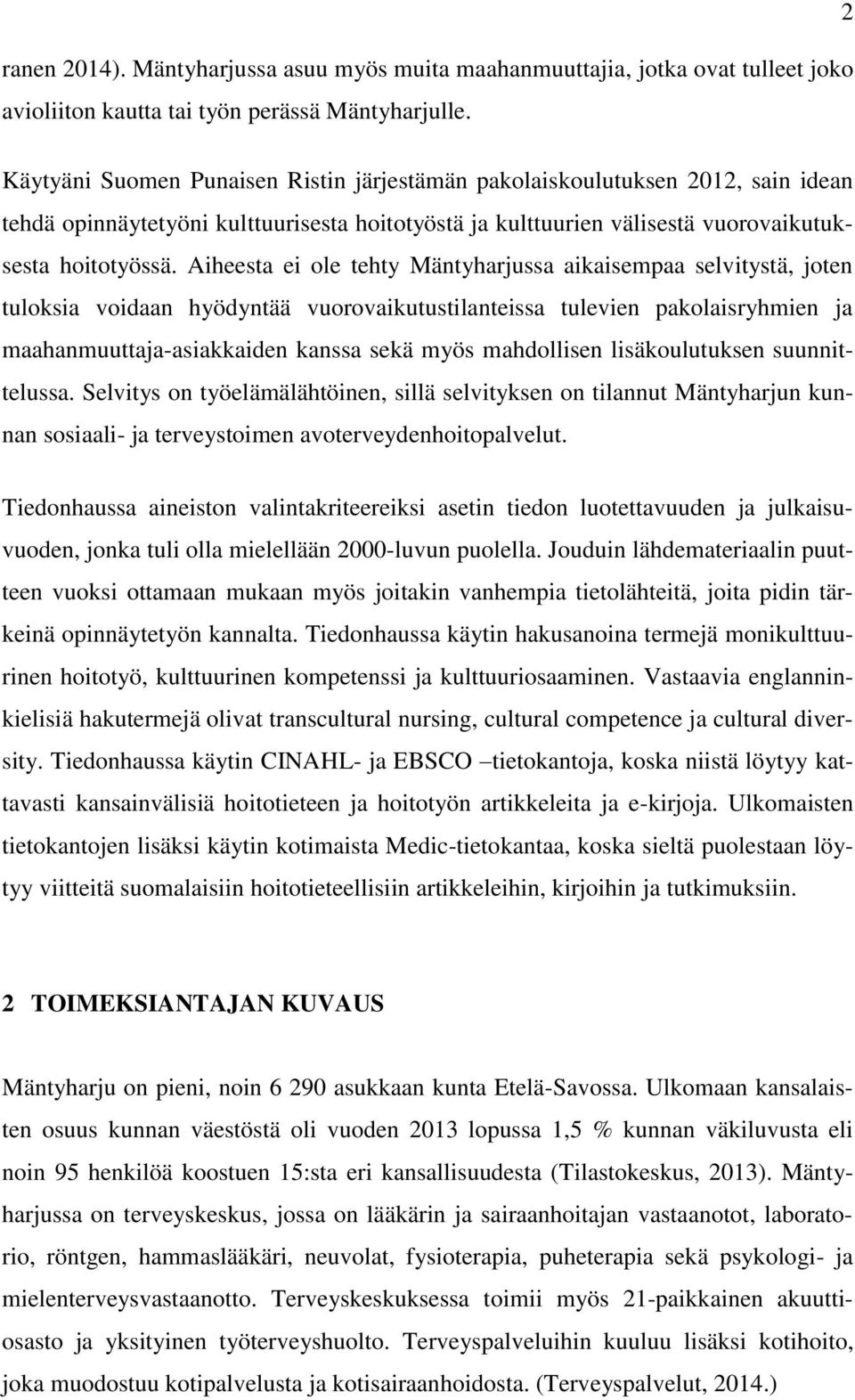 Aiheesta ei ole tehty Mäntyharjussa aikaisempaa selvitystä, joten tuloksia voidaan hyödyntää vuorovaikutustilanteissa tulevien pakolaisryhmien ja maahanmuuttaja-asiakkaiden kanssa sekä myös