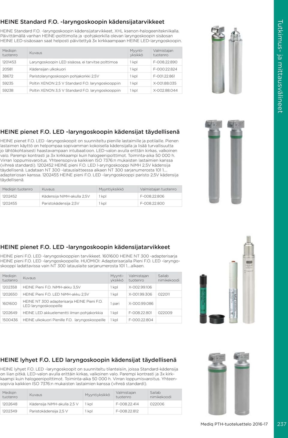 1201453 Laryngoskoopin LED sisäosa, ei tarvitse polttimoa 1 kpl F-008.22.890 20581 Kädensijan ulkokuori 1 kpl F-000.22.824 38672 Paristolaryngoskoopin pohjakorkki 2,5V 1 kpl F-001.22.861 59235 Poltin XENON 2,5 V Standard F.