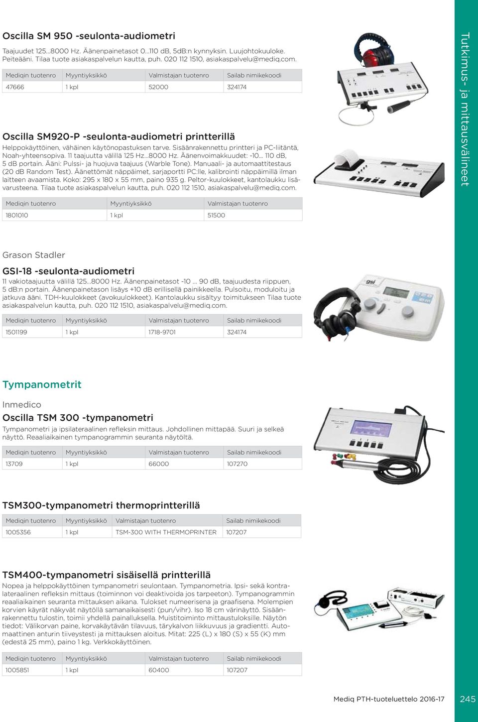 Sisäänrakennettu printteri ja PC-liitäntä, Noah-yhteensopiva. 11 taajuutta välillä 125 Hz...8000 Hz. Äänenvoimakkuudet: -10... 110 db, 5 db portain. Ääni: Pulssi- ja huojuva taajuus (Warble Tone).