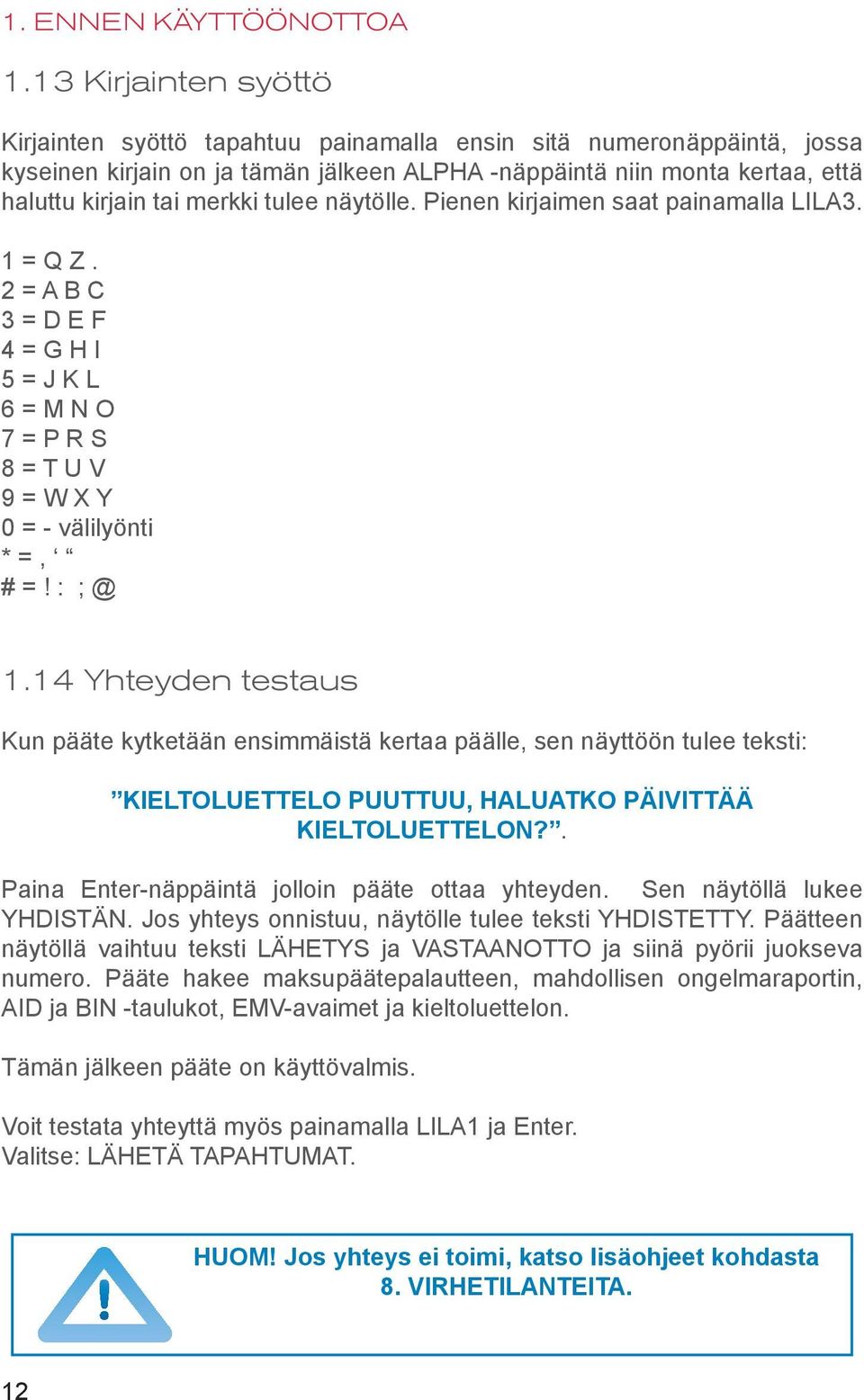 tulee näytölle. Pienen kirjaimen saat painamalla LILA3. 1 = Q Z. 2 = A B C 3 = D E F 4 = G H I 5 = J K L 6 = M N O 7 = P R S 8 = T U V 9 = W X Y 0 = - välilyönti * =, # =! : ; @ 1.