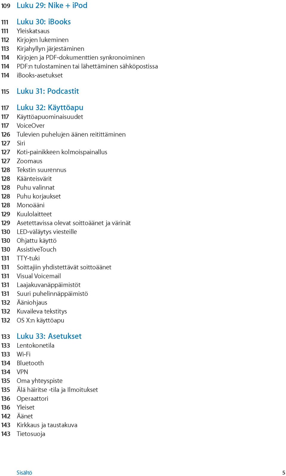 Koti-painikkeen kolmoispainallus 127 Zoomaus 128 Tekstin suurennus 128 Käänteisvärit 128 Puhu valinnat 128 Puhu korjaukset 128 Monoääni 129 Kuulolaitteet 129 Asetettavissa olevat soittoäänet ja