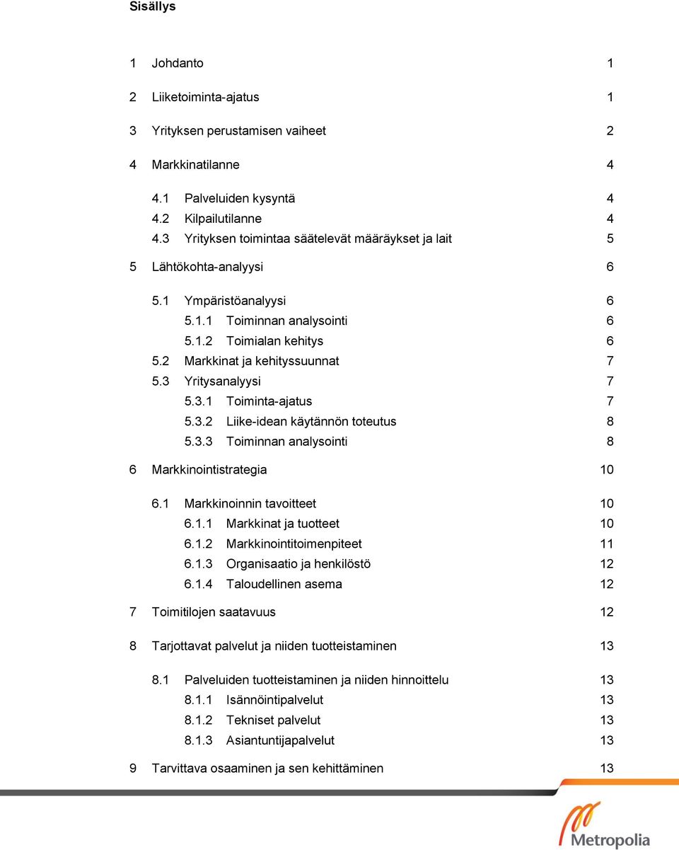 3 Yritysanalyysi 7 5.3.1 Toiminta-ajatus 7 5.3.2 Liike-idean käytännön toteutus 8 5.3.3 Toiminnan analysointi 8 6 Markkinointistrategia 10 6.1 Markkinoinnin tavoitteet 10 6.1.1 Markkinat ja tuotteet 10 6.