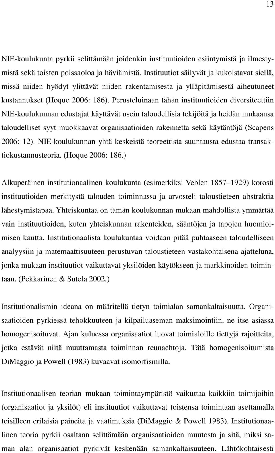 Perusteluinaan tähän instituutioiden diversiteettiin NIE-koulukunnan edustajat käyttävät usein taloudellisia tekijöitä ja heidän mukaansa taloudelliset syyt muokkaavat organisaatioiden rakennetta