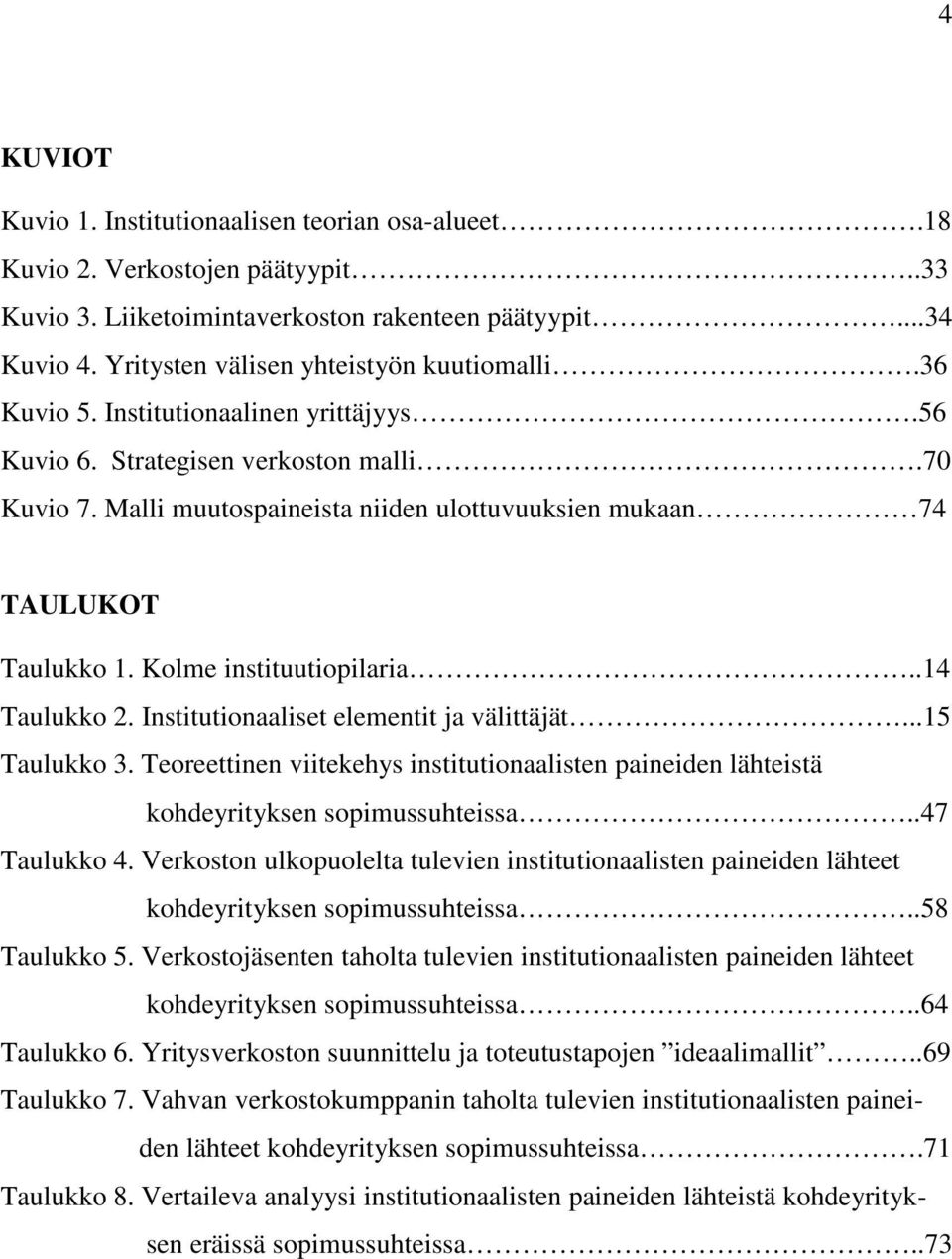 Malli muutospaineista niiden ulottuvuuksien mukaan 74 TAULUKOT Taulukko 1. Kolme instituutiopilaria..14 Taulukko 2. Institutionaaliset elementit ja välittäjät...15 Taulukko 3.