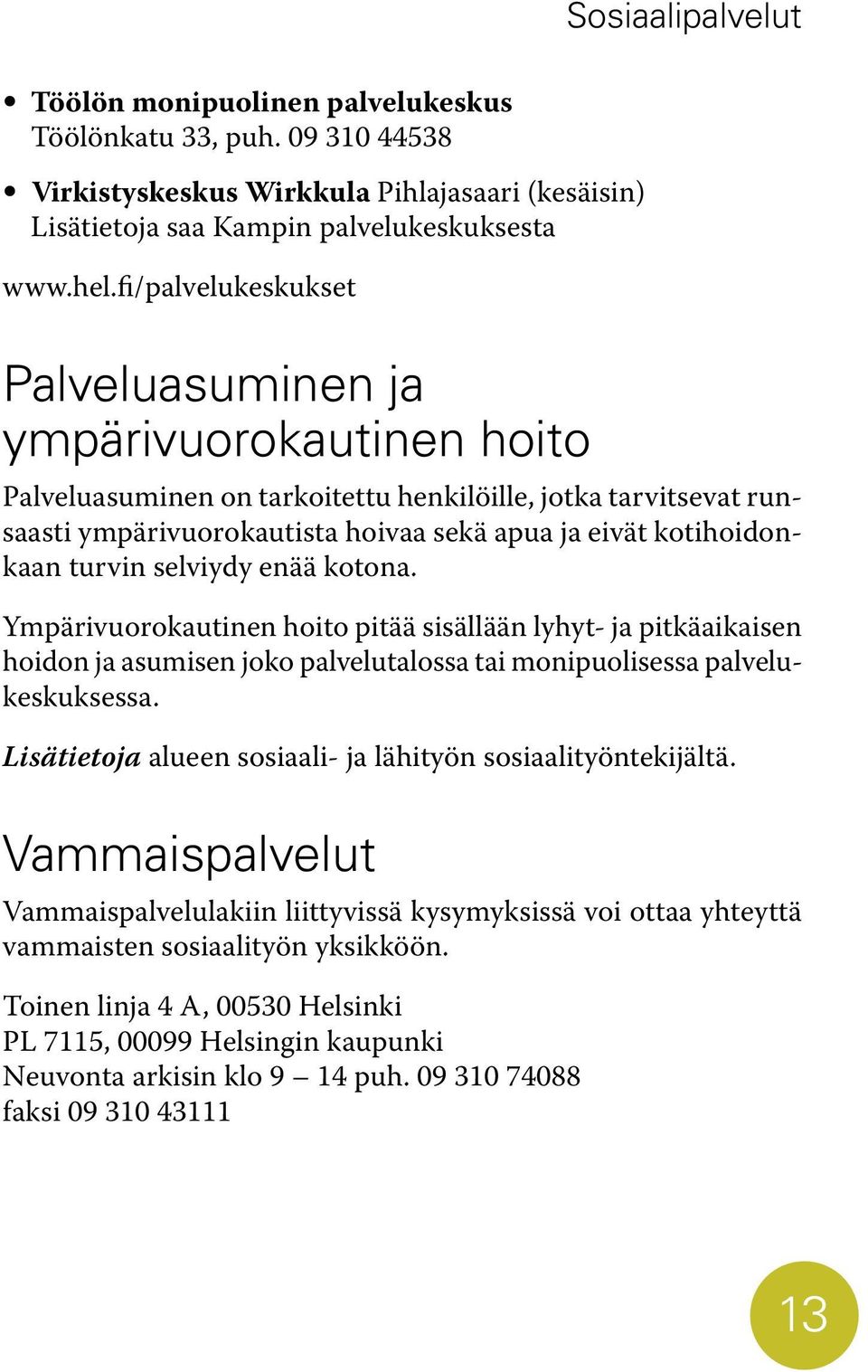 turvin selviydy enää kotona. Ympärivuorokautinen hoito pitää sisällään lyhyt- ja pitkäaikaisen hoidon ja asumisen joko palvelutalossa tai monipuolisessa palvelukeskuksessa.