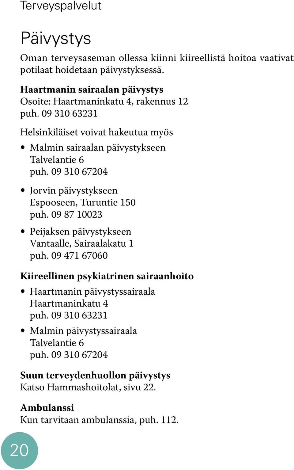 09 310 67204 Jorvin päivystykseen Espooseen, Turuntie 150 puh. 09 87 10023 Peijaksen päivystykseen Vantaalle, Sairaalakatu 1 puh.