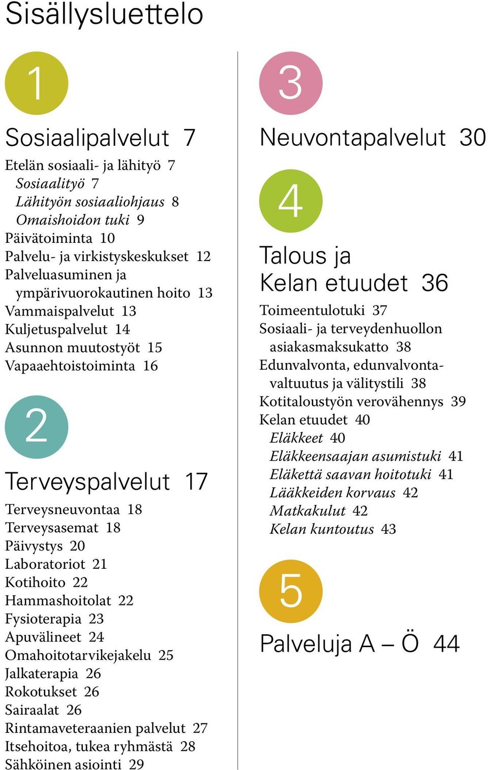 Kotihoito 22 Hammashoitolat 22 Fysioterapia 23 Apuvälineet 24 Omahoitotarvikejakelu 25 Jalkaterapia 26 Rokotukset 26 Sairaalat 26 Rintamaveteraanien palvelut 27 Itsehoitoa, tukea ryhmästä 28