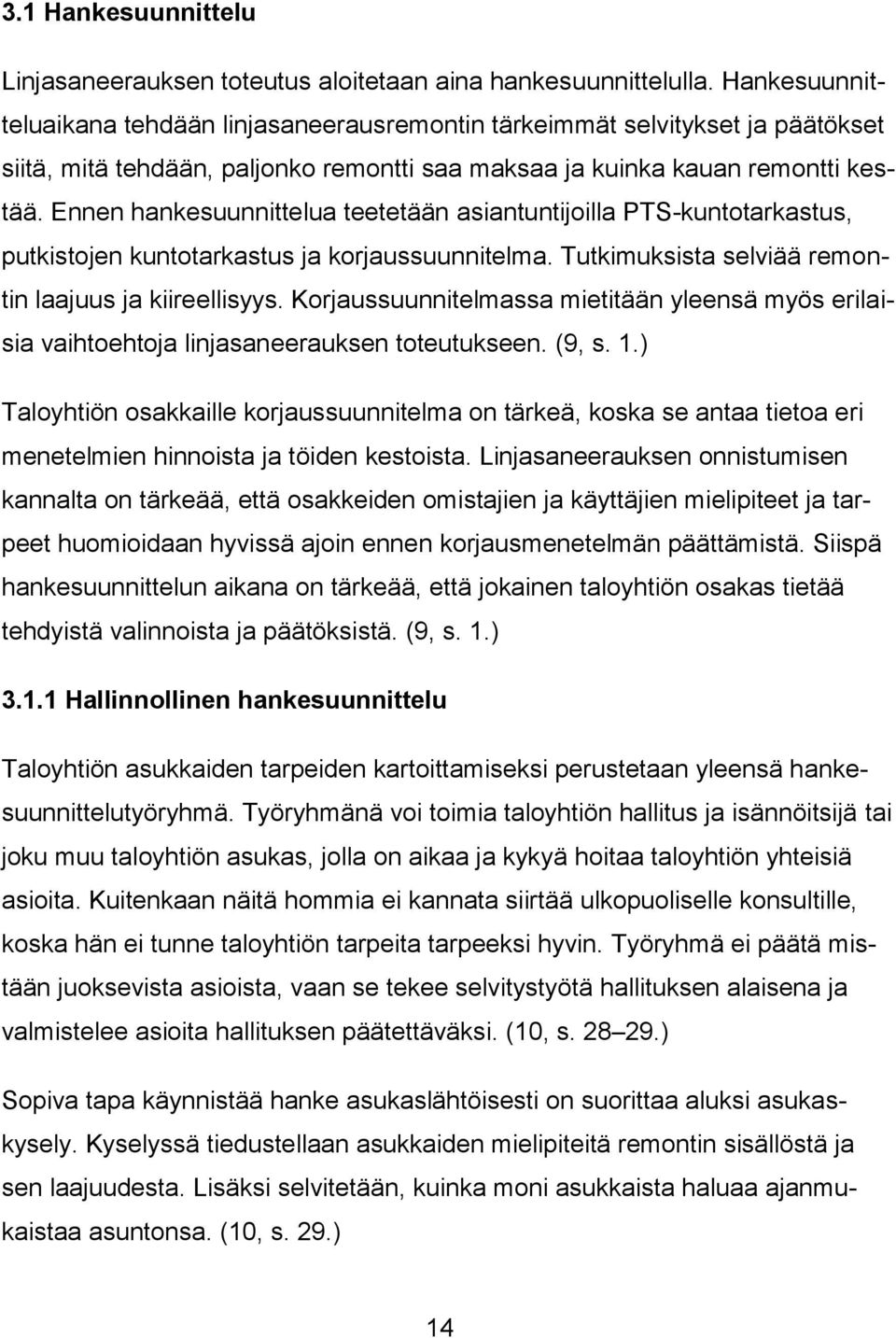 Ennen hankesuunnittelua teetetään asiantuntijoilla PTS-kuntotarkastus, putkistojen kuntotarkastus ja korjaussuunnitelma. Tutkimuksista selviää remontin laajuus ja kiireellisyys.