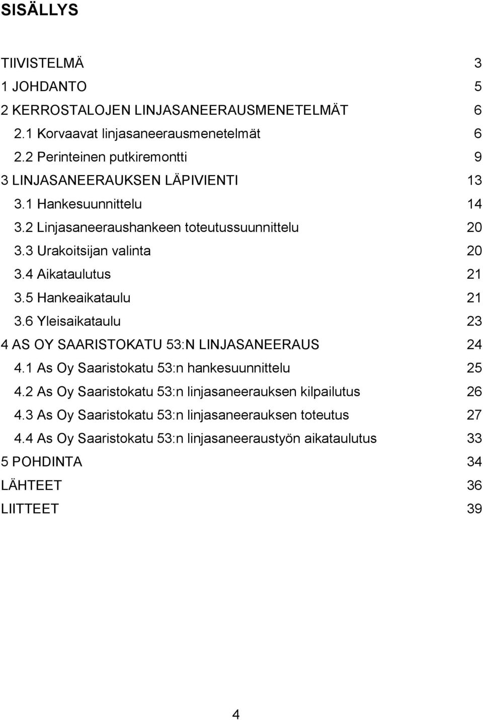 3 Urakoitsijan valinta 20 3.4 Aikataulutus 21 3.5 Hankeaikataulu 21 3.6 Yleisaikataulu 23 4 AS OY SAARISTOKATU 53:N LINJASANEERAUS 24 4.