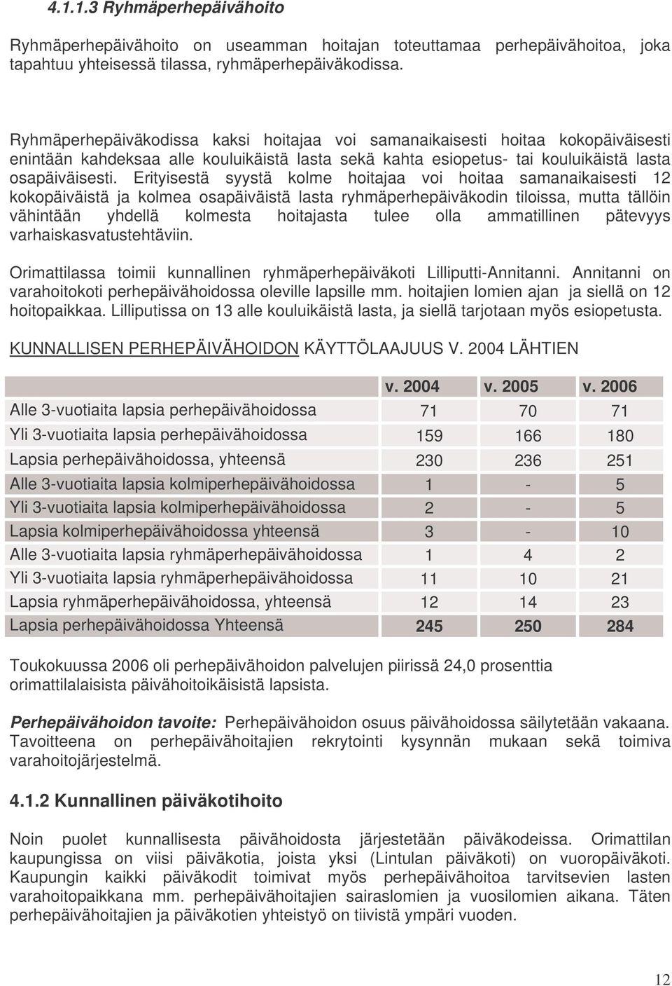 Erityisestä syystä kolme hoitajaa voi hoitaa samanaikaisesti 12 kokopäiväistä ja kolmea osapäiväistä lasta ryhmäperhepäiväkodin tiloissa, mutta tällöin vähintään yhdellä kolmesta hoitajasta tulee