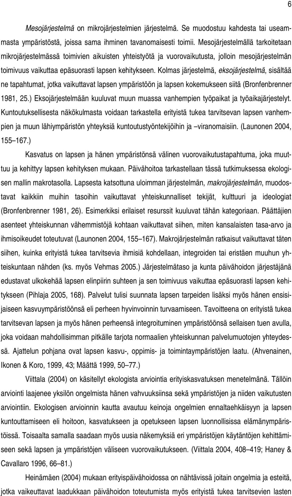 Kolmas järjestelmä, eksojärjestelmä, sisältää ne tapahtumat, jotka vaikuttavat lapsen ympäristöön ja lapsen kokemukseen siitä (Bronfenbrenner 1981, 25.