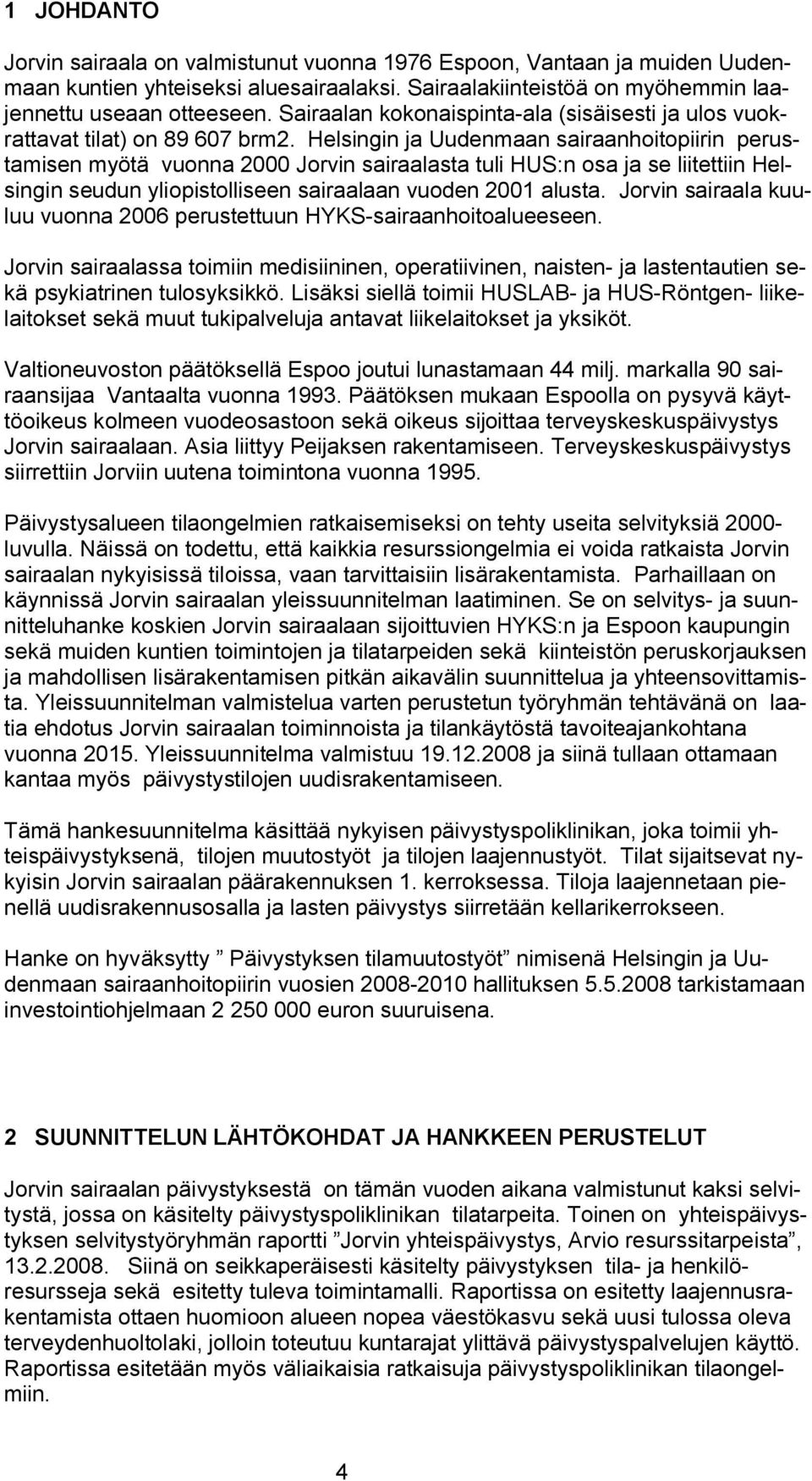 Helsingin ja Uudenmaan sairaanhoitopiirin perustamisen myötä vuonna 2000 Jorvin sairaalasta tuli HUS:n osa ja se liitettiin Helsingin seudun yliopistolliseen sairaalaan vuoden 2001 alusta.