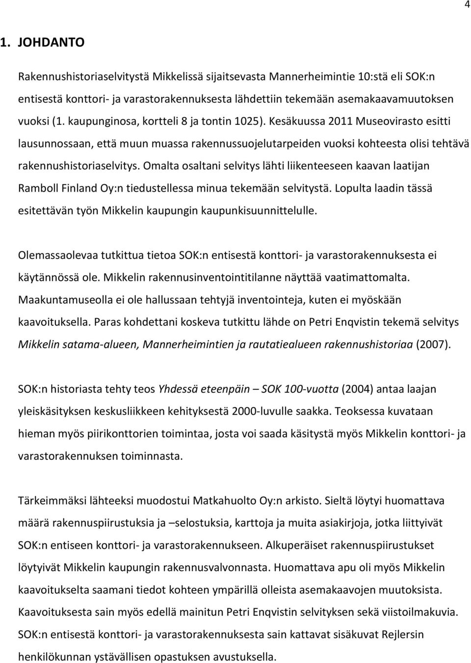 Omalta osaltani selvitys lähti liikenteeseen kaavan laatijan Ramboll Finland Oy:n tiedustellessa minua tekemään selvitystä.