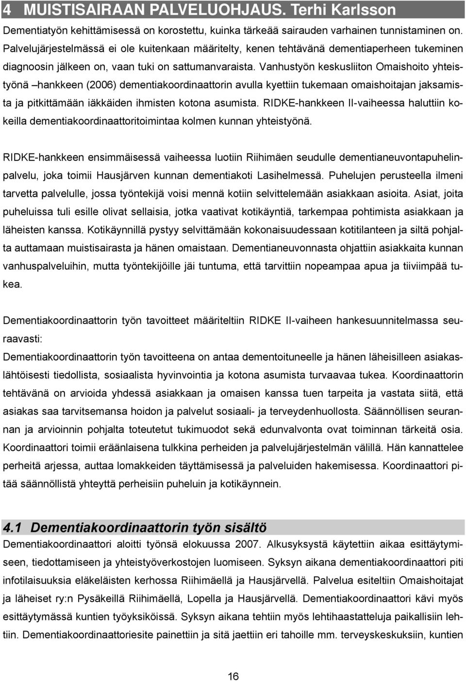 Vanhustyön keskusliiton Omaishoito yhteistyönä hankkeen (2006) dementiakoordinaattorin avulla kyettiin tukemaan omaishoitajan jaksamista ja pitkittämään iäkkäiden ihmisten kotona asumista.