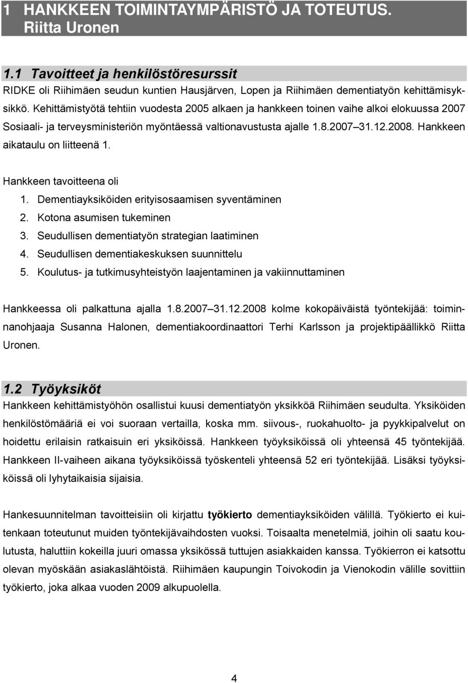 Hankkeen aikataulu on liitteenä 1. Hankkeen tavoitteena oli 1. Dementiayksiköiden erityisosaamisen syventäminen 2. Kotona asumisen tukeminen 3. Seudullisen dementiatyön strategian laatiminen 4.