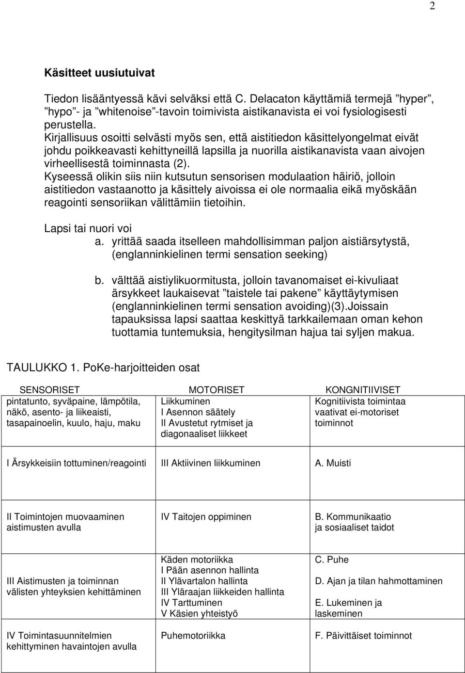 Kyseessä olikin siis niin kutsutun sensorisen modulaation häiriö, jolloin aistitiedon vastaanotto ja käsittely aivoissa ei ole normaalia eikä myöskään reagointi sensoriikan välittämiin tietoihin.