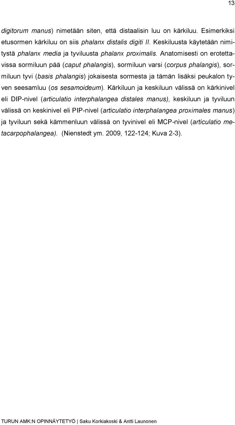 Anatomisesti on erotettavissa sormiluun pää (caput phalangis), sormiluun varsi (corpus phalangis), sormiluun tyvi (basis phalangis) jokaisesta sormesta ja tämän lisäksi peukalon tyven seesamluu