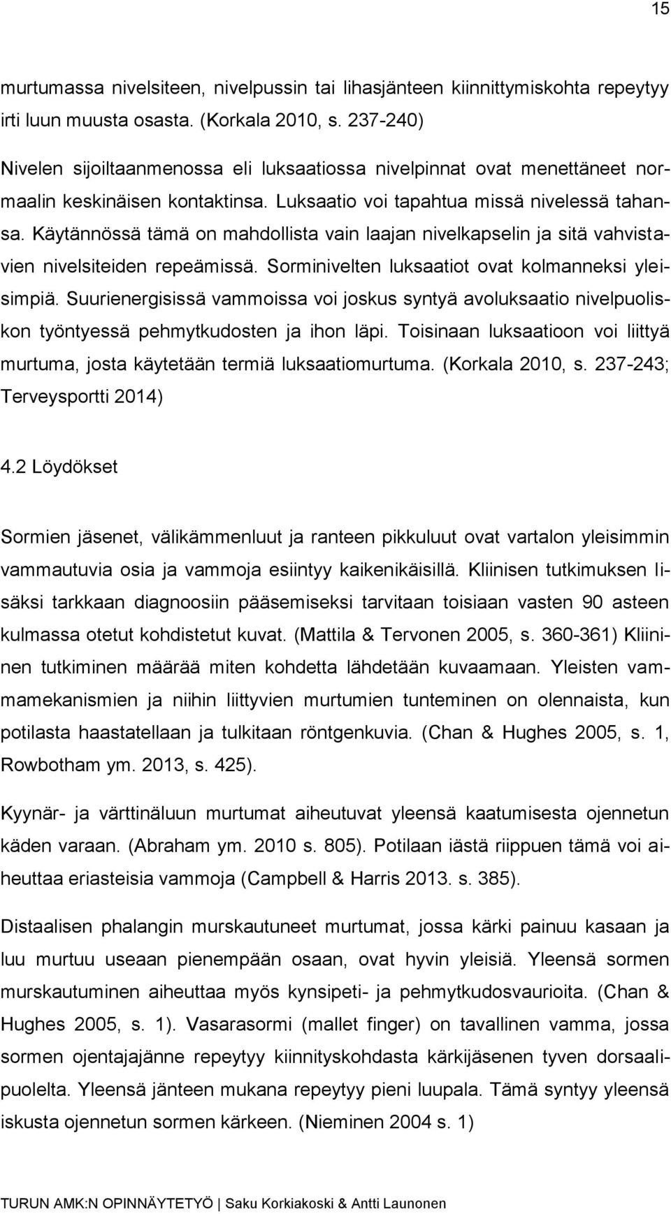 Käytännössä tämä on mahdollista vain laajan nivelkapselin ja sitä vahvistavien nivelsiteiden repeämissä. Sorminivelten luksaatiot ovat kolmanneksi yleisimpiä.