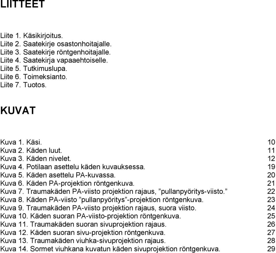 Käden PA-projektion röntgenkuva. 21 Kuva 7. Traumakäden PA-viisto projektion rajaus, pullanpyöritys-viisto. 22 Kuva 8. Käden PA-viisto pullanpyöritys -projektion röntgenkuva. 23 Kuva 9.