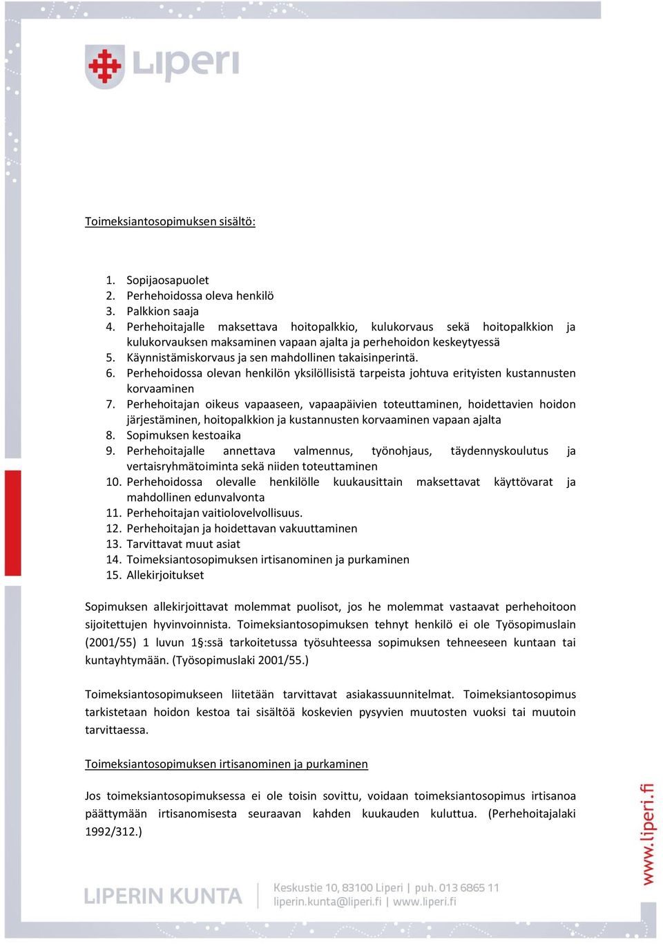 Käynnistämiskorvaus ja sen mahdollinen takaisinperintä. 6. Perhehoidossa olevan henkilön yksilöllisistä tarpeista johtuva erityisten kustannusten korvaaminen 7.