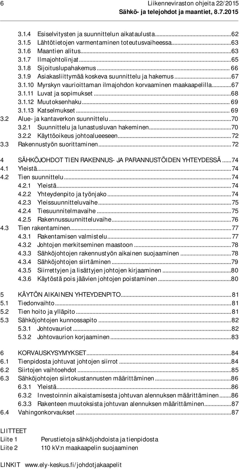 ..68 3.1.12 Muutoksenhaku... 69 3.1.13 Katselmukset... 69 3.2 Alue- ja kantaverkon suunnittelu... 70 3.2.1 Suunnittelu ja lunastusluvan hakeminen... 70 3.2.2 Käyttöoikeus johtoalueeseen... 72 3.