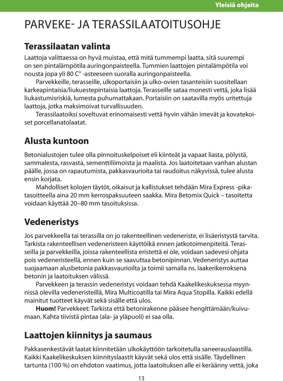 Parvekkeille, terasseille, ulkoportaisiin ja ulko-ovien tasanteisiin suositellaan karkeapintaisia/liukuestepintaisia laattoja.