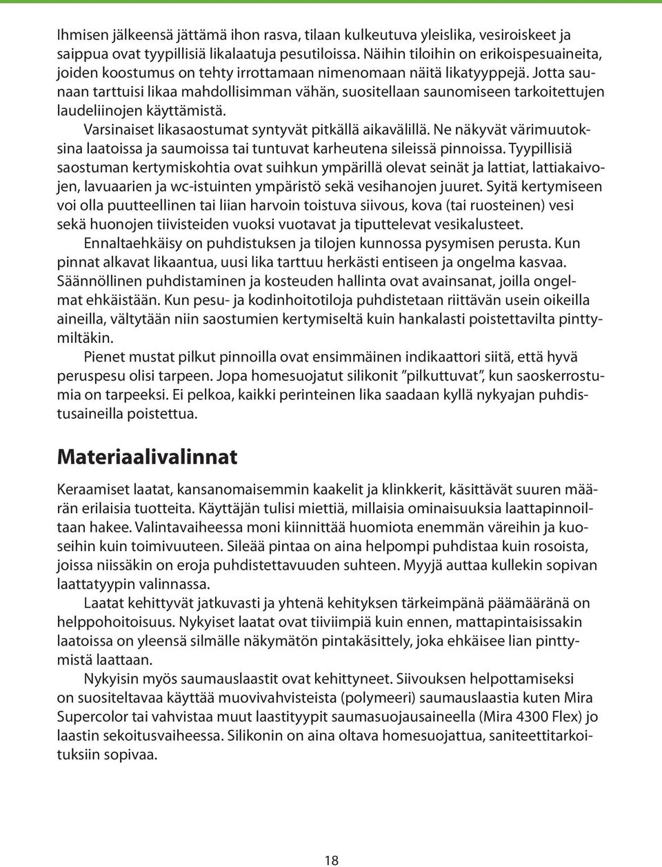 Jotta saunaan tarttuisi likaa mahdollisimman vähän, suositellaan saunomiseen tarkoitettujen laudeliinojen käyttämistä. Varsinaiset likasaostumat syntyvät pitkällä aikavälillä.