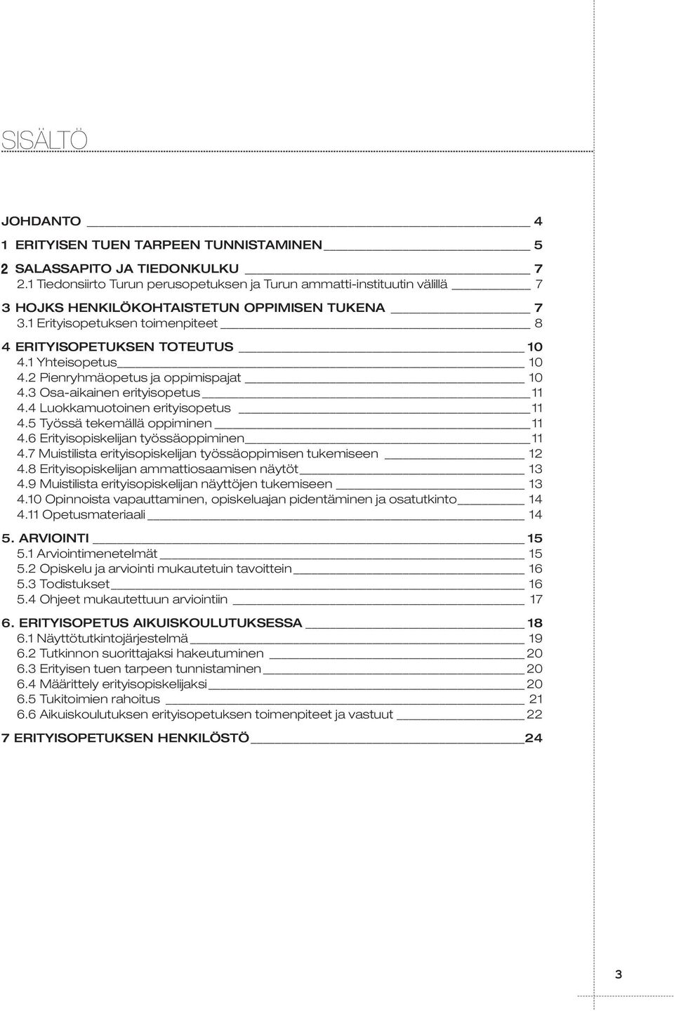 1 Yhteisopetus 10 4.2 Pienryhmäopetus ja oppimispajat 10 4.3 Osa-aikainen erityisopetus 11 4.4 Luokkamuotoinen erityisopetus 11 4.5 Työssä tekemällä oppiminen 11 4.