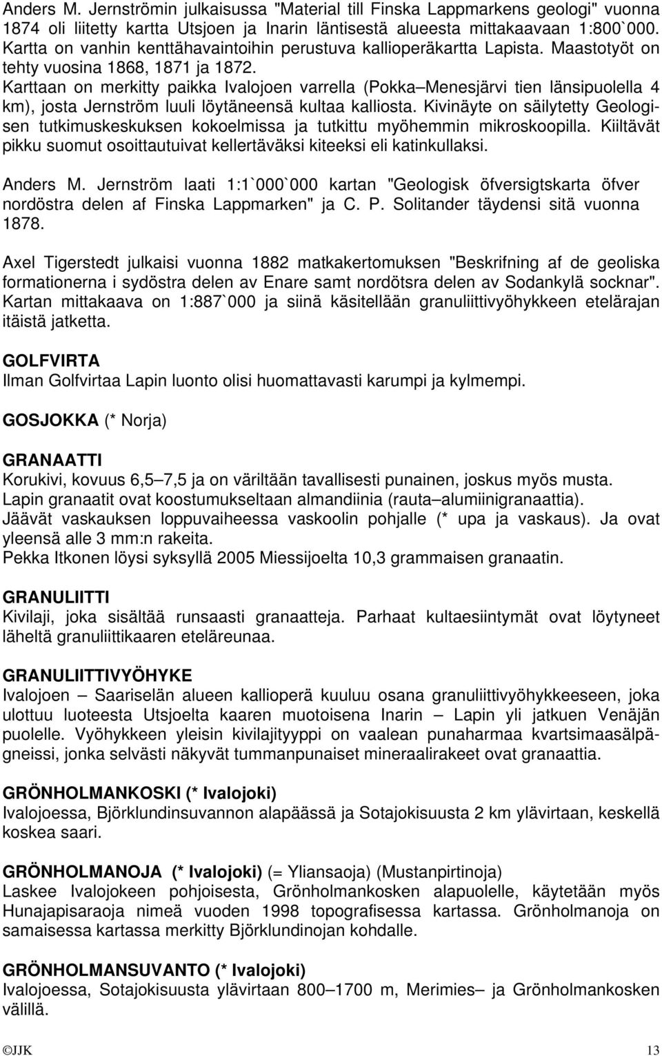 Karttaan on merkitty paikka Ivalojoen varrella (Pokka Menesjärvi tien länsipuolella 4 km), josta Jernström luuli löytäneensä kultaa kalliosta.