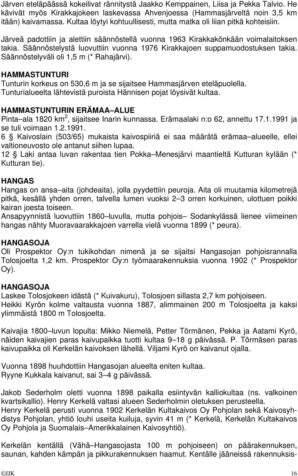 Säännöstelystä luovuttiin vuonna 1976 Kirakkajoen suppamuodostuksen takia. Säännöstelyväli oli 1,5 m (* Rahajärvi).