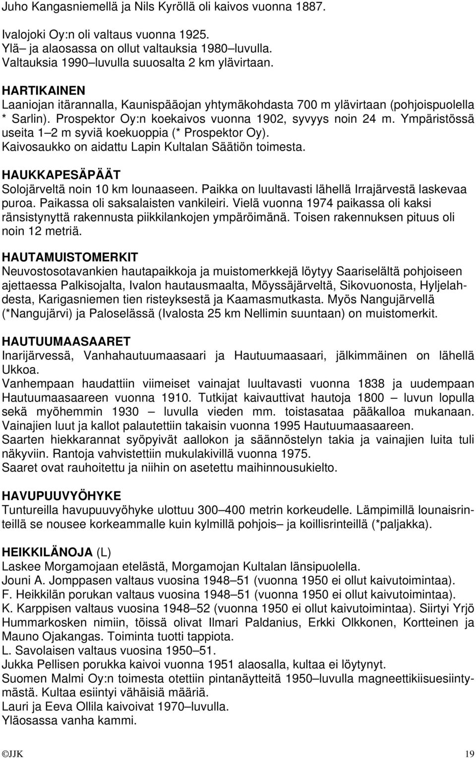 Prospektor Oy:n koekaivos vuonna 1902, syvyys noin 24 m. Ympäristössä useita 1 2 m syviä koekuoppia (* Prospektor Oy). Kaivosaukko on aidattu Lapin Kultalan Säätiön toimesta.