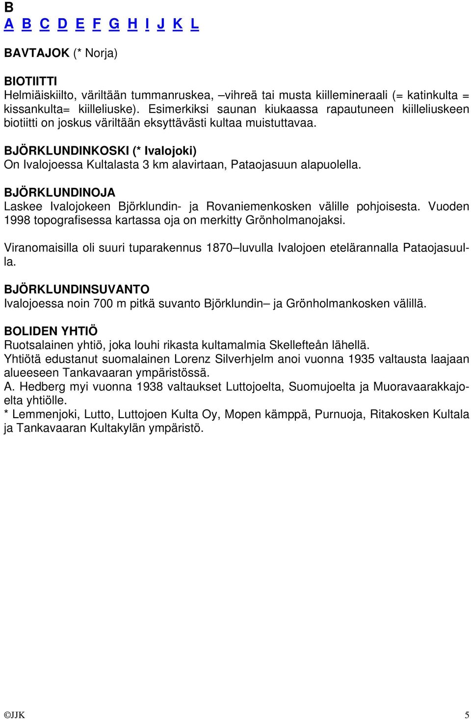 BJÖRKLUNDINKOSKI (* Ivalojoki) On Ivalojoessa Kultalasta 3 km alavirtaan, Pataojasuun alapuolella. BJÖRKLUNDINOJA Laskee Ivalojokeen Björklundin- ja Rovaniemenkosken välille pohjoisesta.