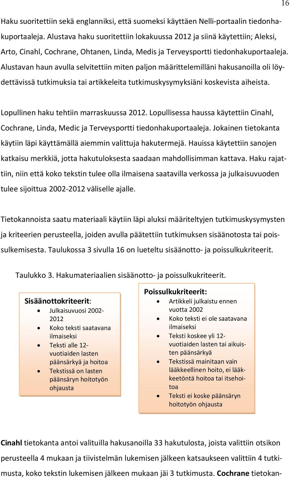 Alustavan haun avulla selvitettiin miten paljon määrittelemilläni hakusanoilla oli löydettävissä tutkimuksia tai artikkeleita tutkimuskysymyksiäni koskevista aiheista.