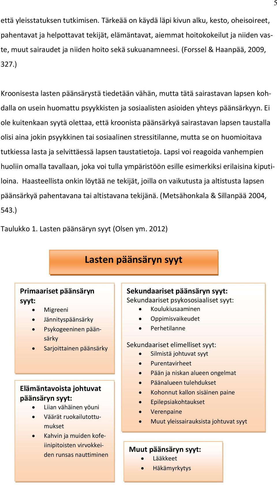 (Forssel & Haanpää, 2009, 327.) Kroonisesta lasten päänsärystä tiedetään vähän, mutta tätä sairastavan lapsen kohdalla on usein huomattu psyykkisten ja sosiaalisten asioiden yhteys päänsärkyyn.