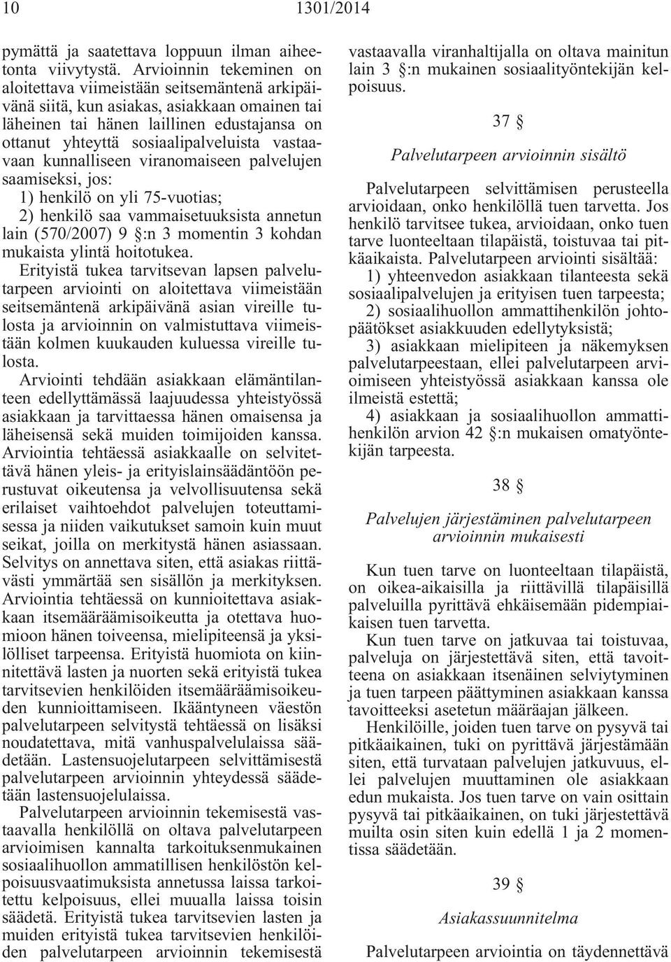 vastaavaan kunnalliseen viranomaiseen palvelujen saamiseksi, jos: 1) henkilö on yli 75-vuotias; 2) henkilö saa vammaisetuuksista annetun lain (570/2007) 9 :n 3 momentin 3 kohdan mukaista ylintä