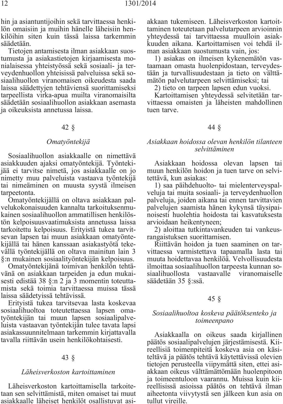 viranomaisen oikeudesta saada laissa säädettyjen tehtäviensä suorittamiseksi tarpeellista virka-apua muilta viranomaisilta säädetään sosiaalihuollon asiakkaan asemasta ja oikeuksista annetussa laissa.