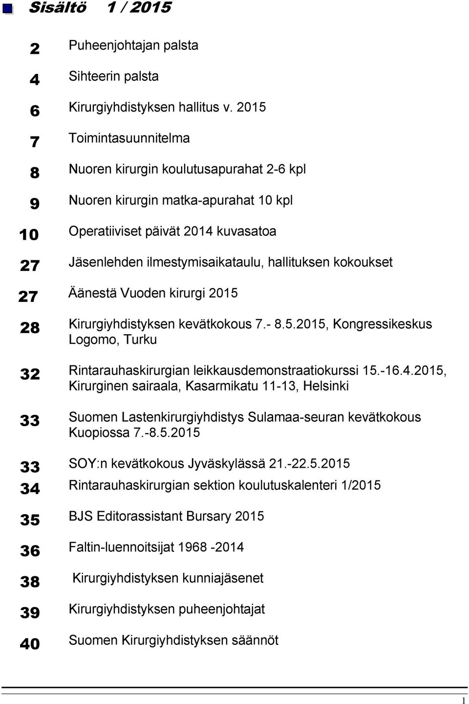 kokoukset 27 Äänestä Vuoden kirurgi 2015 28 Kirurgiyhdistyksen kevätkokous 7.- 8.5.2015, Kongressikeskus Logomo, Turku 32 Rintarauhaskirurgian leikkausdemonstraatiokurssi 15.-16.4.