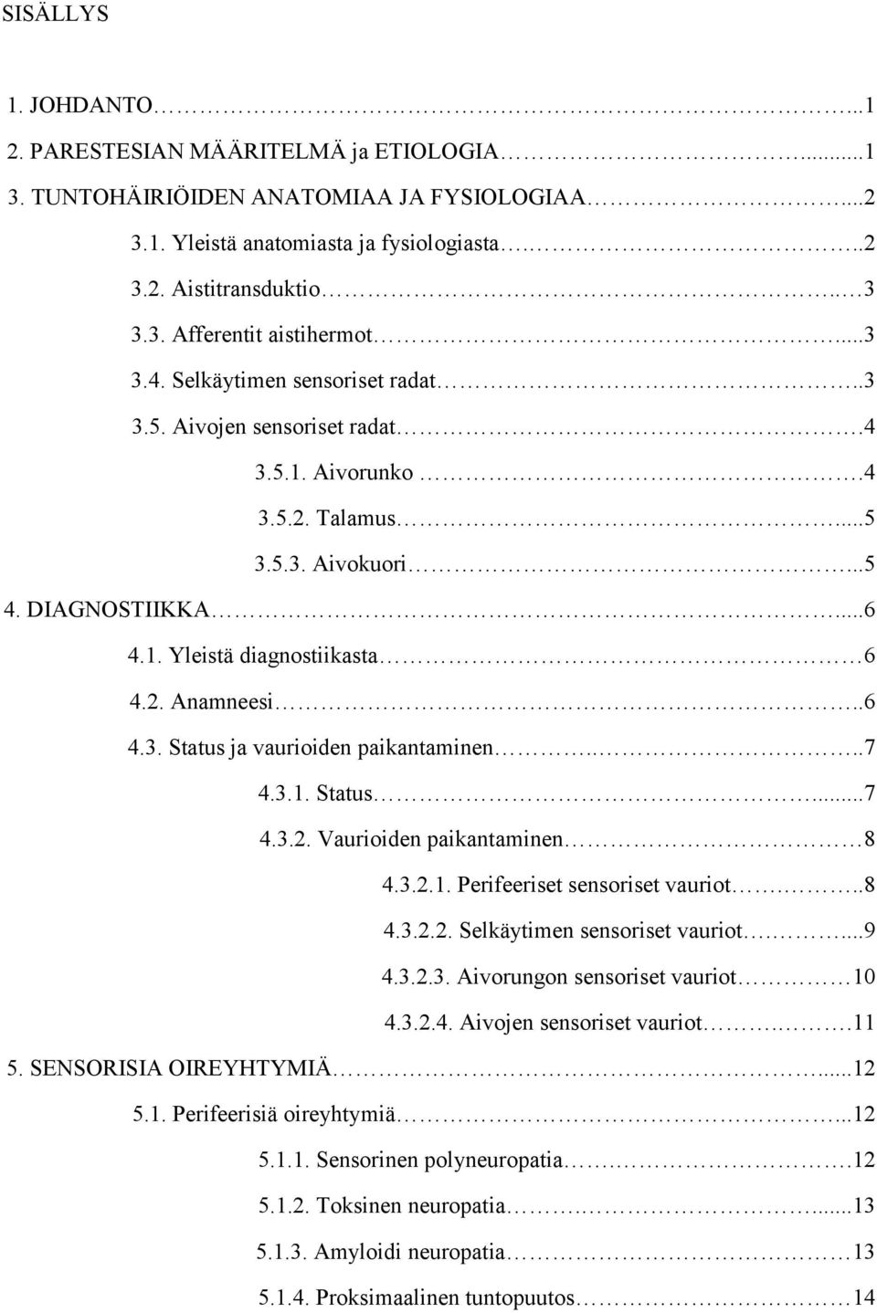 .6 4.3. Status ja vaurioiden paikantaminen....7 4.3.1. Status...7 4.3.2. Vaurioiden paikantaminen 8 4.3.2.1. Perifeeriset sensoriset vauriot...8 4.3.2.2. Selkäytimen sensoriset vauriot....9 4.3.2.3. Aivorungon sensoriset vauriot 10 4.