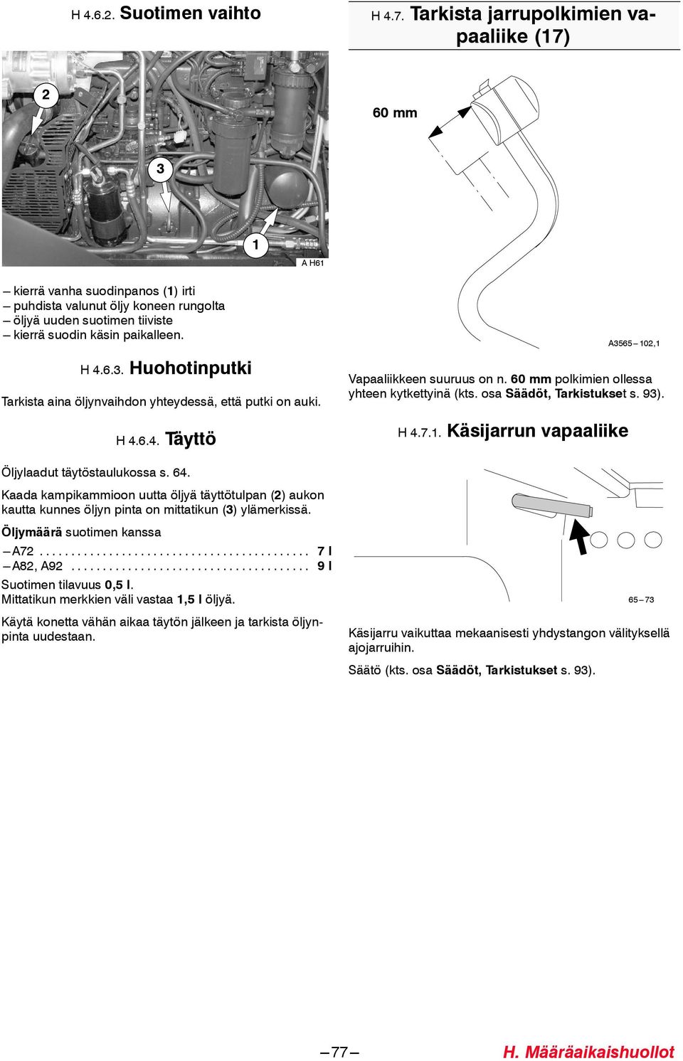 H 4.6.. Huohotinputki Tarkista aina öljynvaihdon yhteydessä, että putki on auki. H 4.6.4. Täyttö Öljylaadut täytöstaulukossa s. 64.