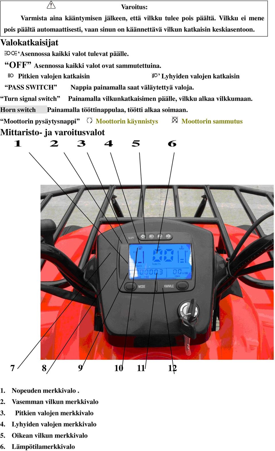 Pitkien valojen katkaisin PASS SWITCH Turn signal switch Horn switch Nappia painamalla saat väläytettyä valoja. Lyhyiden valojen katkaisin Painamalla vilkunkatkaisimen päälle, vilkku alkaa vilkkumaan.