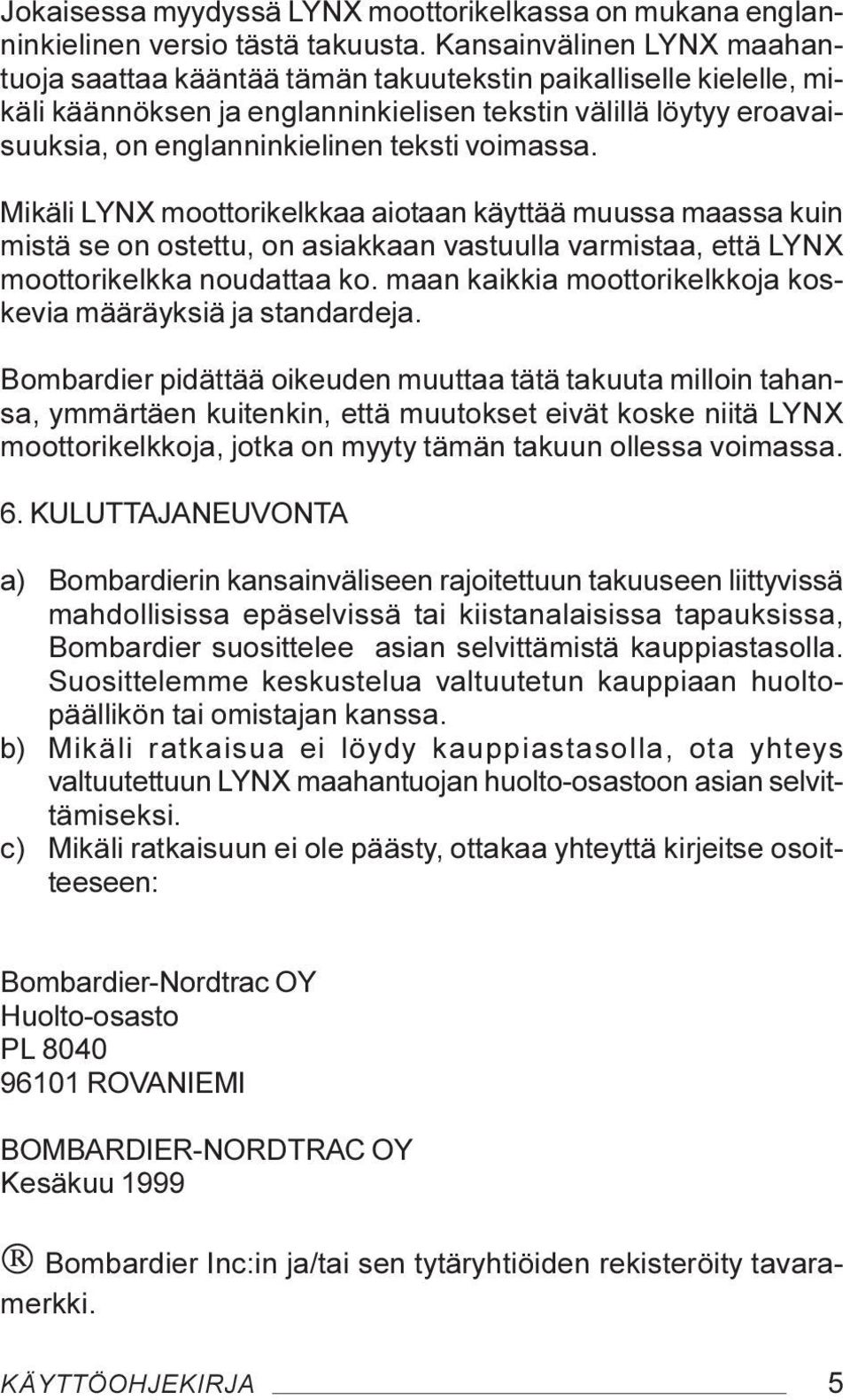 voimassa. Mikäli LYNX moottorikelkkaa aiotaan käyttää muussa maassa kuin mistä se on ostettu, on asiakkaan vastuulla varmistaa, että LYNX moottorikelkka noudattaa ko.