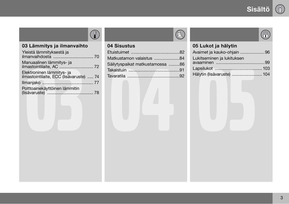 .. 78 04 Sisustus Etuistuimet...82 Matkustamon 04 valaistus...84 05 Säilytyspaikat matkustamossa...86 Takaistuin...91 Tavaratila.